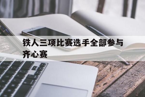 包含铁人三项比赛选手全部参与齐心赛的词条